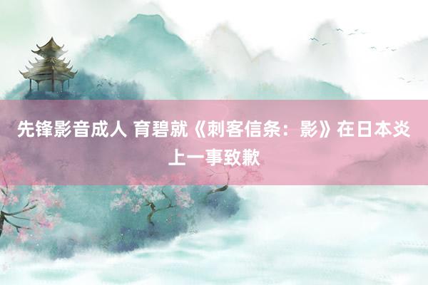 先锋影音成人 育碧就《刺客信条:影》在日本炎上一事致歉