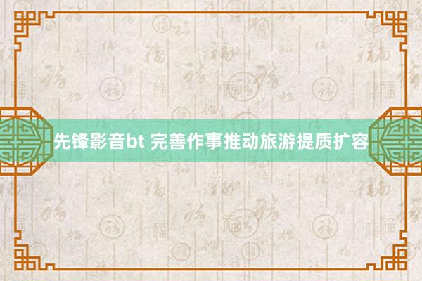 先锋影音bt 完善作事推动旅游提质扩容