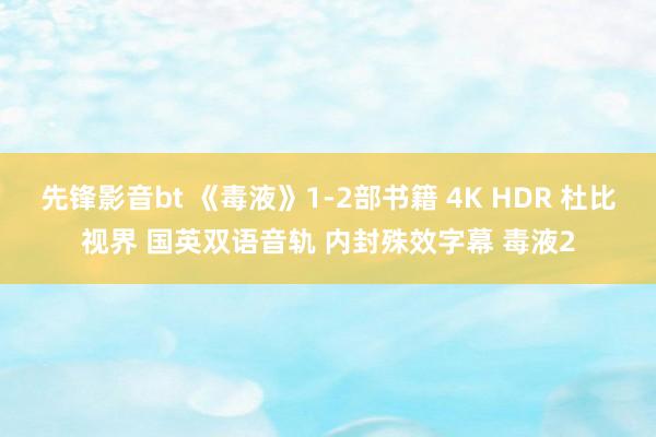 先锋影音bt 《毒液》1-2部书籍 4K HDR 杜比视界 国英双语音轨 内封殊效字幕 毒液2