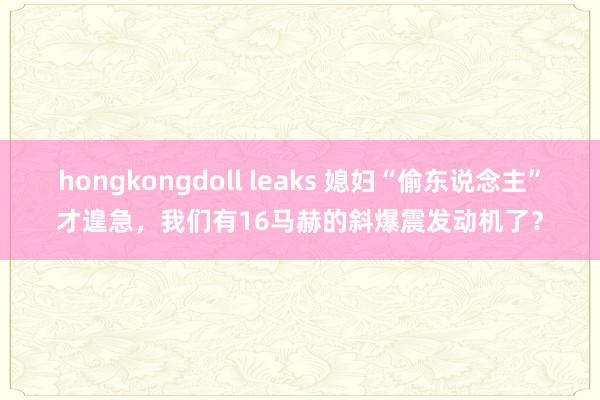 hongkongdoll leaks 媳妇“偷东说念主”才遑急，我们有16马赫的斜爆震发动机了？