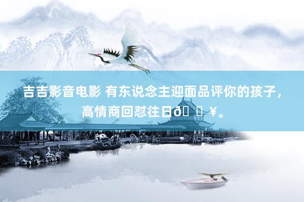 吉吉影音电影 有东说念主迎面品评你的孩子，<a href=