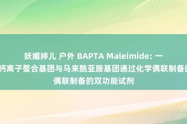 妖媚婷儿 户外 BAPTA Maleimide: 一种将BAPTA钙离子螯合基团与马来酰亚胺基团通过化学偶联制备的双功能试剂