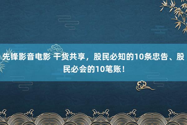 先锋影音电影 干货共享，股民必知的10条忠告、股民必会的10笔账！