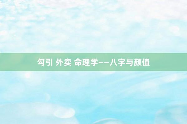 勾引 外卖 命理学——八字与颜值