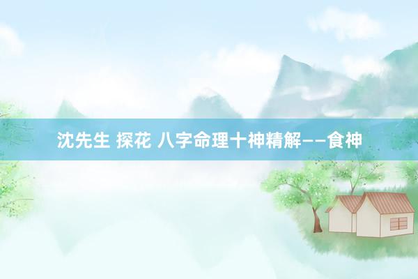 沈先生 探花 八字命理十神精解——食神